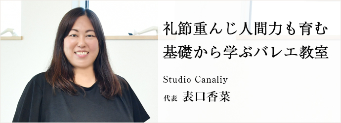 礼節重んじ人間力も育む　基礎から学ぶバレエ教室
Studio Canaliy 代表 表口香菜