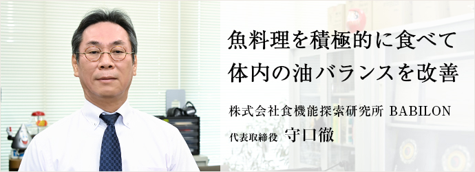 魚料理を積極的に食べて　体内の油バランスを改善
株式会社食機能探索研究所 BABILON 代表取締役 守口徹