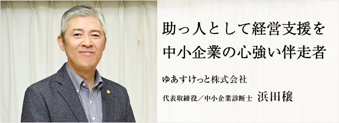 助っ人として経営支援を　中小企業の心強い伴走者
ゆあすけっと株式会社 代表取締役／中小企業診断士 浜田穣