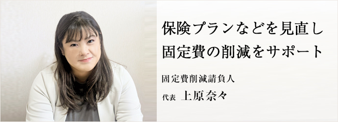 保険プランなどを見直し　固定費の削減をサポート
固定費削減請負人 代表 上原奈々