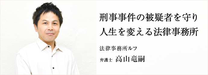 刑事事件の被疑者を守り　人生を変える法律事務所
法律事務所ルフ 弁護士 高山竜嗣