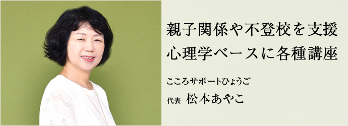 親子関係や不登校を支援　心理学ベースに各種講座
こころサポートひょうご 代表 松本あやこ