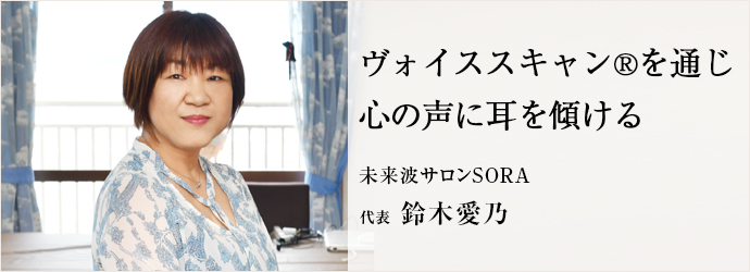 ヴォイススキャン®を通じ　心の声に耳を傾ける
未来波サロンSORA 代表 鈴木愛乃