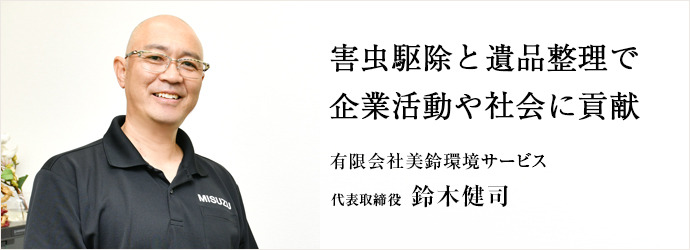 害虫駆除と遺品整理で　企業活動や社会に貢献
有限会社美鈴環境サービス 代表取締役 鈴木健司
