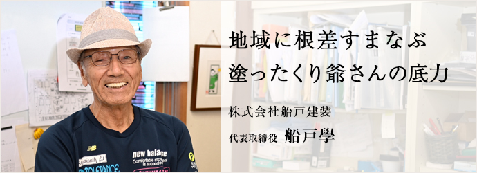 地域に根差すまなぶ　塗ったくり爺さんの底力
株式会社船戸建装 代表取締役 船戸學