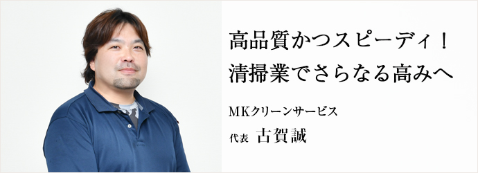 高品質かつスピーディ！　清掃業でさらなる高みへ
MKクリーンサービス 代表 古賀誠