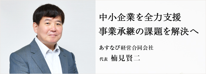 中小企業を全力支援　事業承継の課題を解決へ
あすなび経営合同会社 代表 楠見賢二