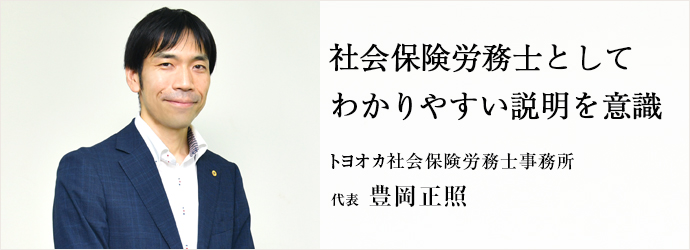 社会保険労務士として　わかりやすい説明を意識
トヨオカ社会保険労務士事務所 代表 豊岡正照