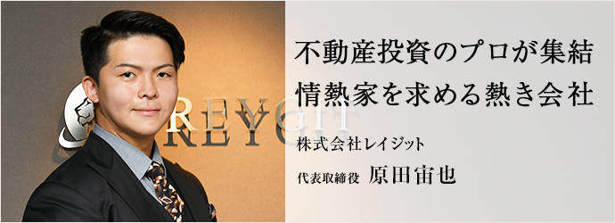 不動産投資のプロが集結　情熱家を求める熱き会社
株式会社レイジット 代表取締役 原田宙也