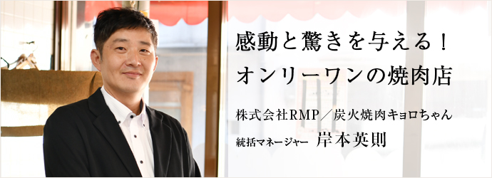 感動と驚きを与える！　オンリーワンの焼肉店
株式会社RMP／炭火焼肉キョロちゃん 統括マネージャー 岸本英則