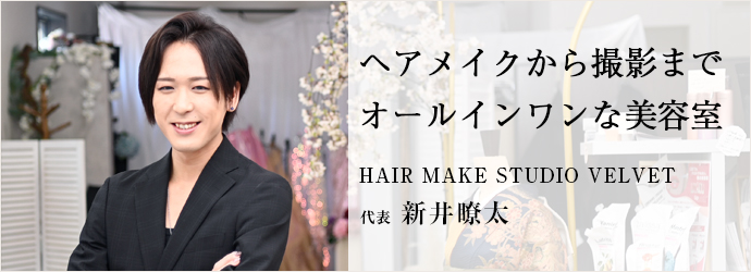 ヘアメイクから撮影まで　オールインワンな美容室
HAIR MAKE STUDIO VELVET 代表 新井瞭太