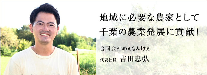 地域に必要な農家として　千葉の農業発展に貢献！
合同会社めぇもんけぇ 代表社員 吉田忠弘