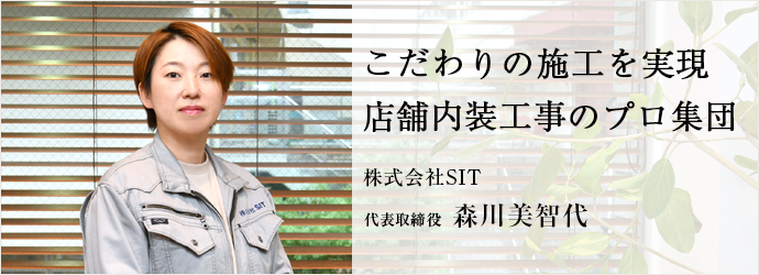 こだわりの施工を実現　店舗内装工事のプロ集団
株式会社SIT 代表取締役 森川美智代