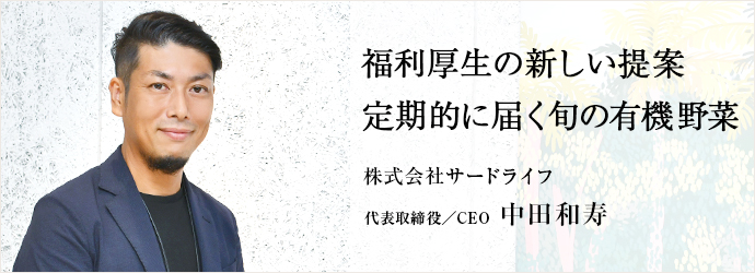 福利厚生の新しい提案　定期的に届く旬の有機野菜
株式会社サードライフ 代表取締役／CEO 中田和寿