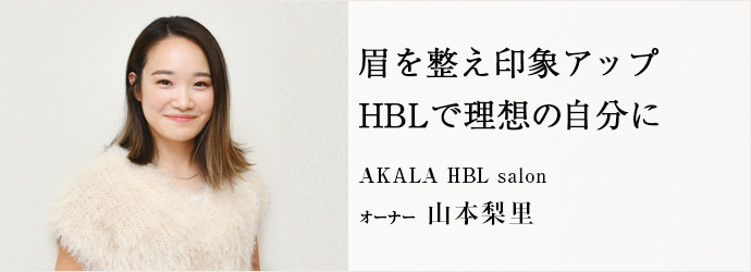 眉を整え印象アップ　HBLで理想の自分に
AKALA HBL salon オーナー 山本梨里