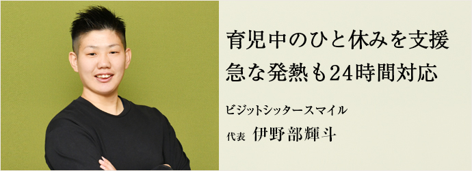 育児中のひと休みを支援　急な発熱も24時間対応
ビジットシッタースマイル 代表 伊野部輝斗