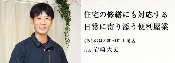 住宅の修繕にも対応する　日常に寄り添う便利屋業
くらしのはとぽっぽ 上尾店 代表 岩崎大丈