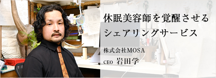 休眠美容師を覚醒させる　シェアリングサービス
株式会社MOSA CEO 岩田学