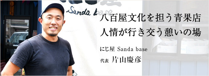 八百屋文化を担う青果店　人情が行き交う憩いの場
にじ屋 Sanda base 代表 片山慶彦