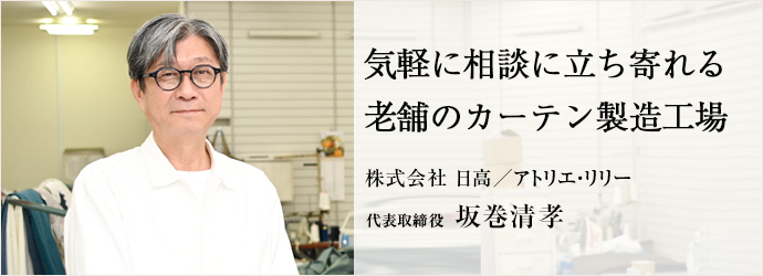 気軽に相談に立ち寄れる　老舗のカーテン製造工場
株式会社 日高／アトリエ・リリー 代表取締役 坂巻清孝