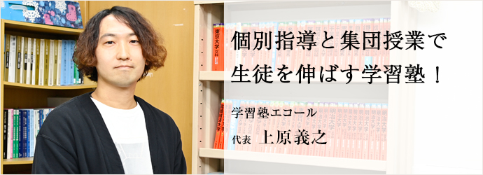 個別指導と集団授業で　生徒を伸ばす学習塾！
学習塾エコール 代表 上原義之