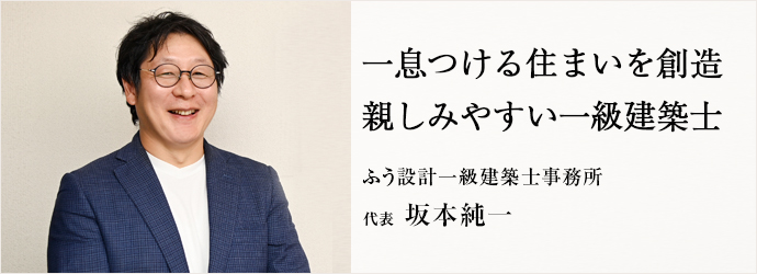 一息つける住まいを創造　親しみやすい一級建築士
ふう設計一級建築士事務所 代表 坂本純一