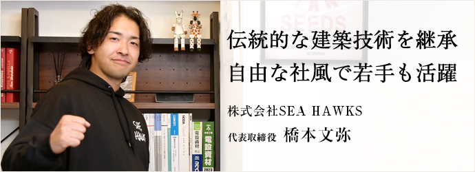 伝統的な建築技術を継承　自由な社風で若手も活躍
株式会社SEA HAWKS 代表取締役 橋本文弥