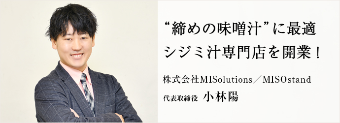 “締めの味噌汁”に最適　シジミ汁専門店を開業！
株式会社MISolutions／MISOstand 代表取締役 小林陽