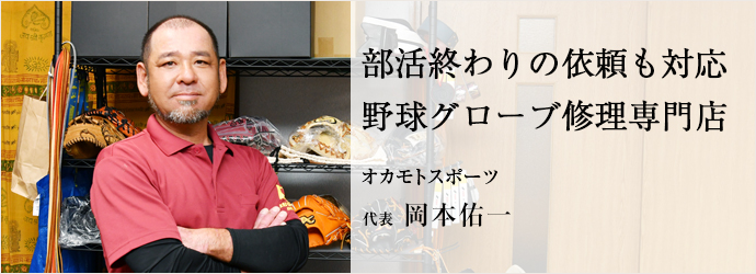 部活終わりの依頼も対応　野球グローブ修理専門店
オカモトスポーツ 代表 岡本佑一