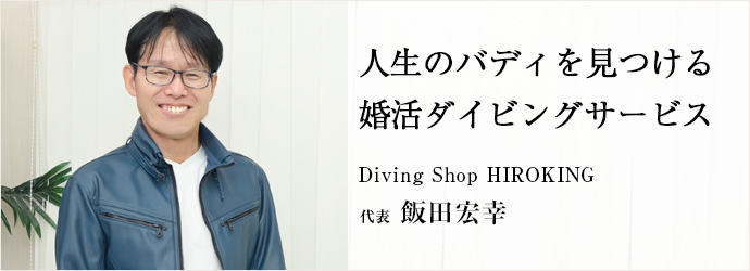 人生のバディを見つける　婚活ダイビングサービス
Diving Shop HIROKING 代表 飯田宏幸