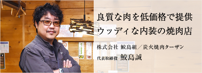 良質な肉を低価格で提供　ウッディな内装の焼肉店
株式会社 鮫島組／炭火焼肉ターザン 代表取締役 鮫島誠