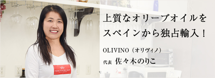 上質なオリーブオイルを　スペインから独占輸入！
OLIVINO 代表 佐々木のりこ