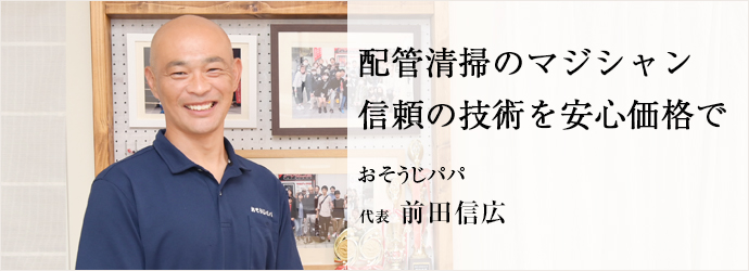 配管清掃のマジシャン　信頼の技術を安心価格で
おそうじパパ 代表 前田信広