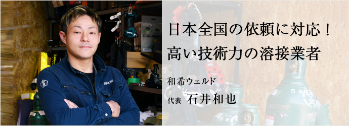 日本全国の依頼に対応！　高い技術力の溶接業者
和希ウェルド 代表 石井和也