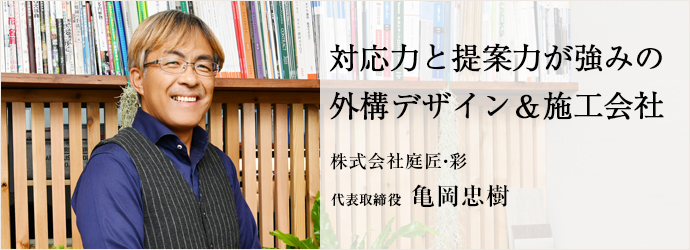 対応力と提案力が強みの　外構デザイン＆施工会社
株式会社庭匠・彩 代表取締役 亀岡忠樹