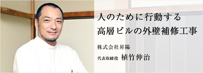 人のために行動する　高層ビルの外壁補修工事
株式会社昇陽 代表取締役 植竹伸治