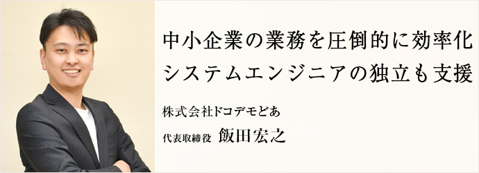 中小企業の業務を圧倒的に効率化　システムエンジニアの独立も支援
株式会社ドコデモどあ 代表取締役 飯田宏之