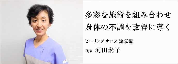 多彩な施術を組み合わせ　身体の不調を改善に導く
ヒーリングサロン 流氣麗 代表 河田素子