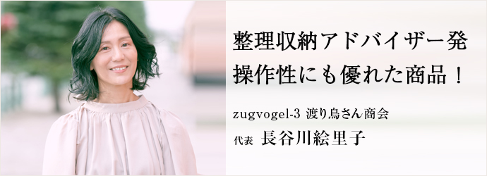 整理収納アドバイザー発　操作性にも優れた商品！
zugvogel-3 渡り鳥さん商会 代表 長谷川絵里子