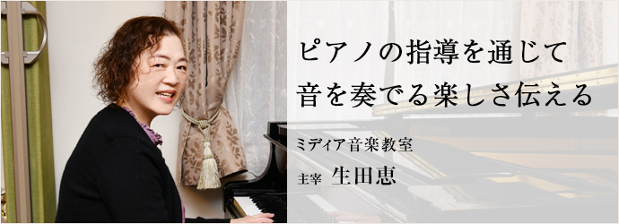 ピアノの指導を通じて　音を奏でる楽しさ伝える
ミディア音楽教室 主宰 生田恵