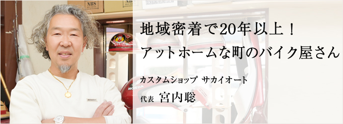 地域密着で20年以上！　アットホームな町のバイク屋さん
カスタムショップ サカイオート 代表 宮内聡