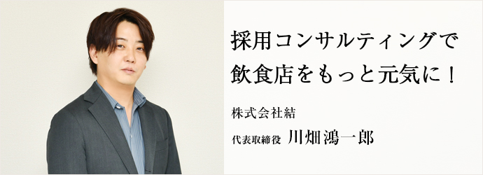 採用コンサルティングで　飲食店をもっと元気に！
株式会社結 代表取締役 川畑鴻一郎