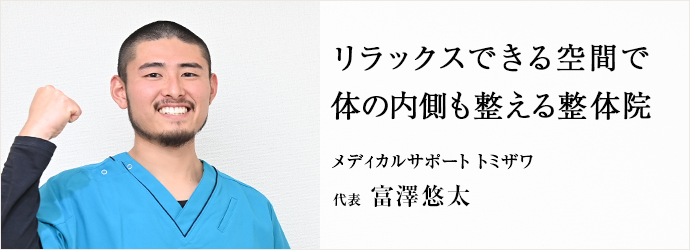 リラックスできる空間で　体の内側も整える整体院
メディカルサポート トミザワ 代表 富澤悠太