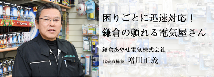 困りごとに迅速対応！　鎌倉の頼れる電気屋さん
鎌倉あやせ電気株式会社 代表取締役 増川正義