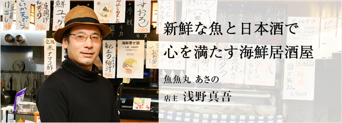 新鮮な魚と日本酒で　心を満たす海鮮居酒屋
魚魚丸 あさの 店主 浅野真吾