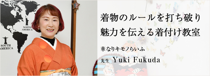 着物のルールを打ち破り　魅力を伝える着付け教室
華なりキモノらいふ 先生 Yuki Fukuda