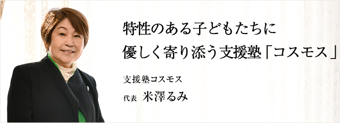 特性のある子どもたちに　優しく寄り添う支援塾「コスモス」
支援塾コスモス 代表 米澤るみ