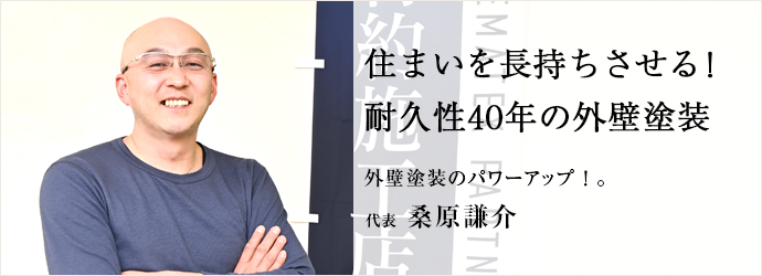 住まいを長持ちさせる！　耐久性40年の外壁塗装
外壁塗装のパワーアップ！。 代表 桑原謙介